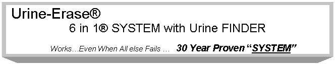 Text Box:  Urine-Erase
6 in 1 SYSTEM with Urine FINDER

     WorksEven When All else Fails    30 Year Proven SYSTEM
