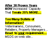 Rounded Rectangle: After 30 Proven Years 
NOW Increased  Capacity
That Treats 25% MORE
 
Too Many Bullets of Information?   
Veterinarians, Consumers, Retailers, Property Managers... 
Read  to your requirement
MSDS on web site
 
